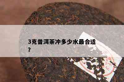 3克普洱茶冲多少水最合适？