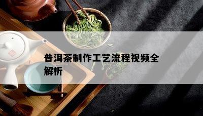 普洱茶制作工艺流程视频全解析