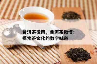 普洱茶微博，普洱茶微博：探索茶文化的数字味道