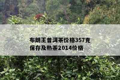 布朗王普洱茶价格357克保存及熟茶2014价格