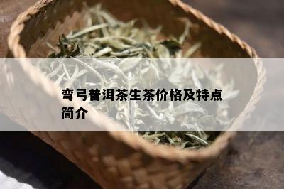 弯弓普洱茶生茶价格及特点简介