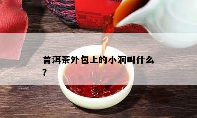 普洱茶外包上的小洞叫什么？