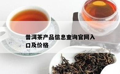 普洱茶产品信息查询官网入口及价格