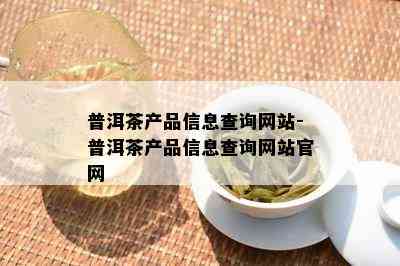 普洱茶产品信息查询网站-普洱茶产品信息查询网站官网