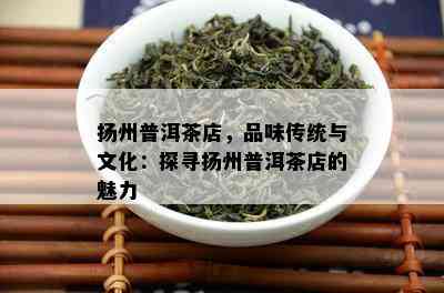 扬州普洱茶店，品味传统与文化：探寻扬州普洱茶店的魅力