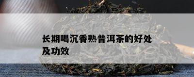 长期喝沉香熟普洱茶的好处及功效