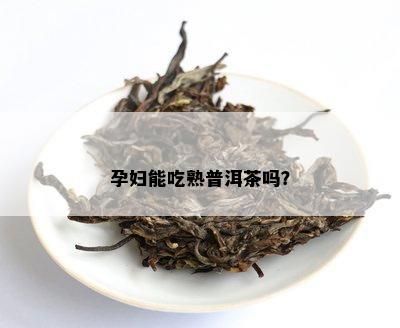 孕妇能吃熟普洱茶吗？