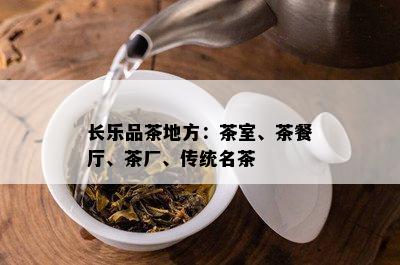 长乐品茶地方：茶室、茶餐厅、茶厂、传统名茶