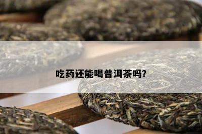 吃还能喝普洱茶吗？