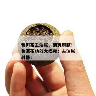 普洱茶去油腻，清爽解腻！普洱茶功效大揭秘：去油腻利器！