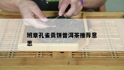 班章孔雀贡饼普洱茶推荐意思