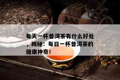 每天一杯普洱茶有什么好处，揭秘：每日一杯普洱茶的健康神奇！