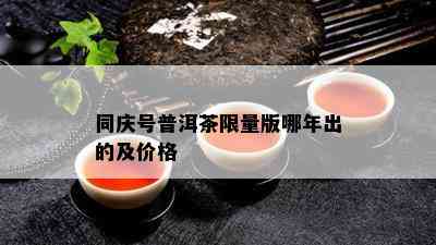 同庆号普洱茶 *** 版哪年出的及价格