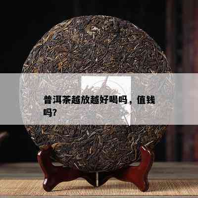 普洱茶越放越好喝吗，值钱吗？