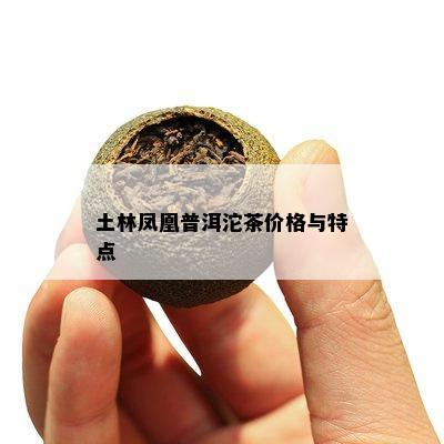 土林凤凰普洱沱茶价格与特点