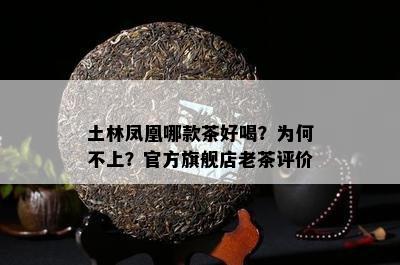 土林凤凰哪款茶好喝？为何不上？官方旗舰店老茶评价