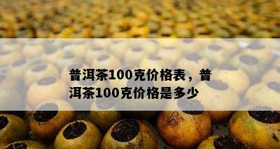 普洱茶100克价格表，普洱茶100克价格是多少