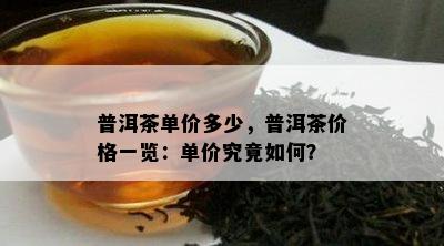 普洱茶单价多少，普洱茶价格一览：单价究竟如何？