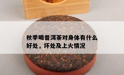 秋季喝普洱茶对身体有什么好处，坏处及上火情况