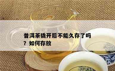 普洱茶撬开后不能久存了吗？如何存放