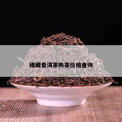 臻藏普洱茶熟茶价格查询