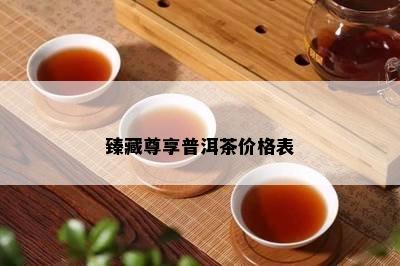 臻藏尊享普洱茶价格表