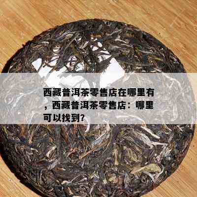  *** 普洱茶零售店在哪里有， *** 普洱茶零售店：哪里可以找到？