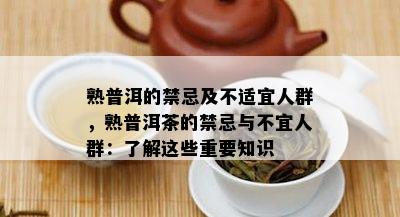 熟普洱的禁忌及不适宜人群，熟普洱茶的禁忌与不宜人群：了解这些重要知识