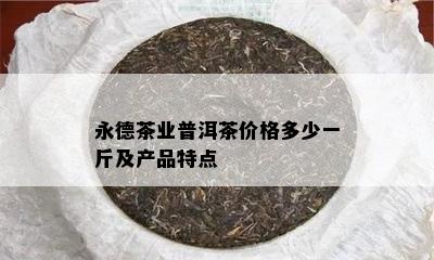 永德茶业普洱茶价格多少一斤及产品特点