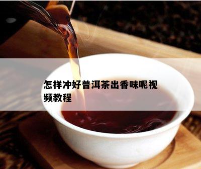 怎样冲好普洱茶出香味呢视频教程