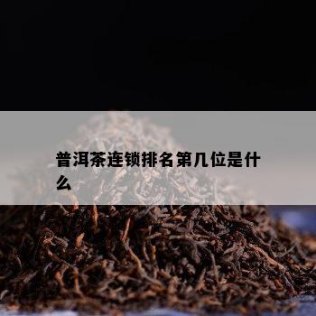 普洱茶连锁排名第几位是什么