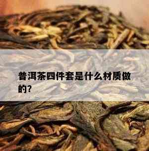 普洱茶四件套是什么材质做的？