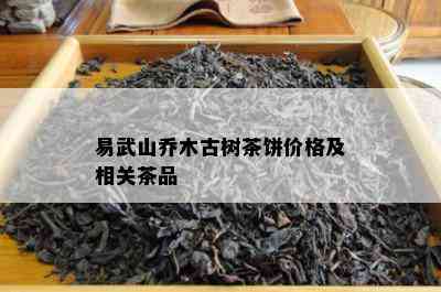 易武山乔木古树茶饼价格及相关茶品