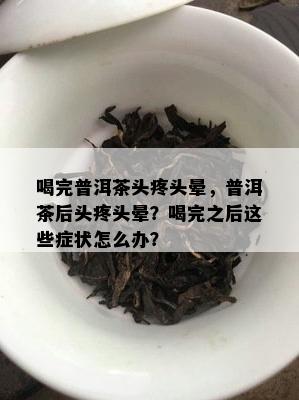 喝完普洱茶头疼头晕，普洱茶后头疼头晕？喝完之后这些症状怎么办？