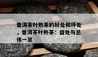 普洱茶叶熟茶的好处和坏处，普洱茶叶熟茶：益处与忌讳一览