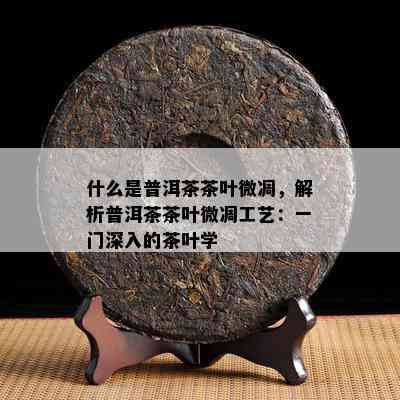 什么是普洱茶茶叶微凋，解析普洱茶茶叶微凋工艺：一门深入的茶叶学