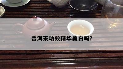 普洱茶功效精华美白吗？