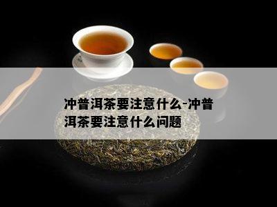 冲普洱茶要注意什么-冲普洱茶要注意什么问题