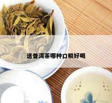 送普洱茶哪种口粮好喝