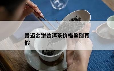 景迈金饼普洱茶价格鉴别真假