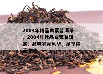 2004年精品白菜普洱茶，2004年珍品白菜普洱茶：品味岁月风华，尽享纯正滋味