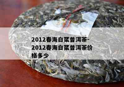 2012春海白菜普洱茶-2012春海白菜普洱茶价格多少