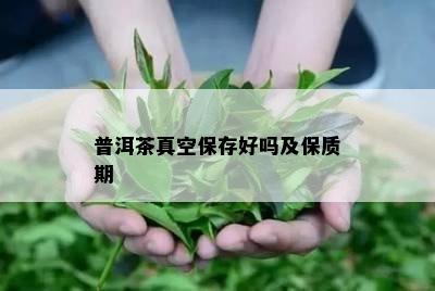 普洱茶真空保存好吗及保质期