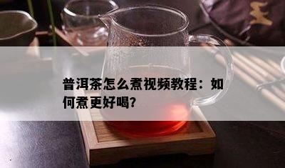 普洱茶怎么煮视频教程：如何煮更好喝？