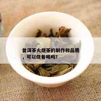 普洱茶火烧茶的制作和品质，可以烧着喝吗？