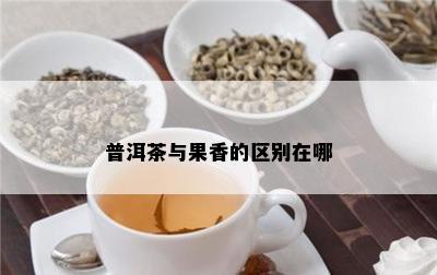 普洱茶与果香的区别在哪