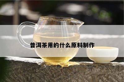 普洱茶用的什么原料制作