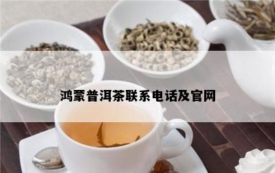 鸿蒙普洱茶联系电话及官网