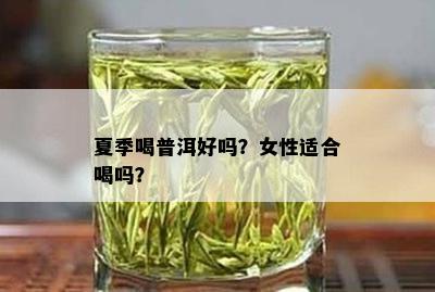 夏季喝普洱好吗？女性适合喝吗？