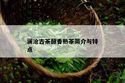 澜沧古茶醇香熟茶简介与特点